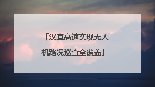 汉宜高速实现无人机路况巡查全覆盖