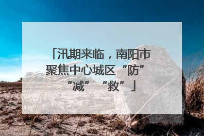 汛期来临，南阳市聚焦中心城区“防”“减”“救”