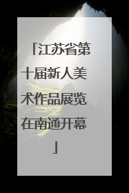 江苏省第十届新人美术作品展览在南通开幕