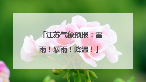 江苏气象预报：雷雨！暴雨！降温！