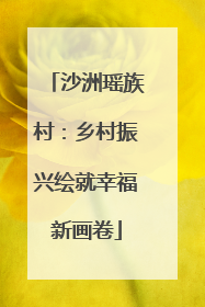 沙洲瑶族村：乡村振兴绘就幸福新画卷
