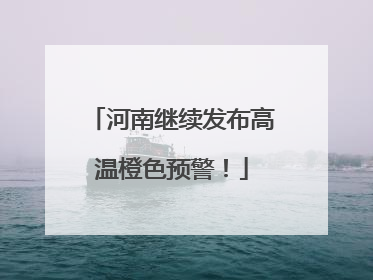 河南继续发布高温橙色预警！