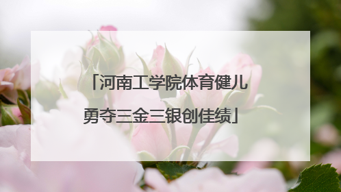 河南工学院体育健儿勇夺三金三银创佳绩