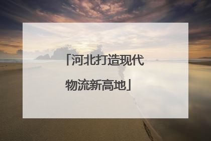 河北打造现代物流新高地