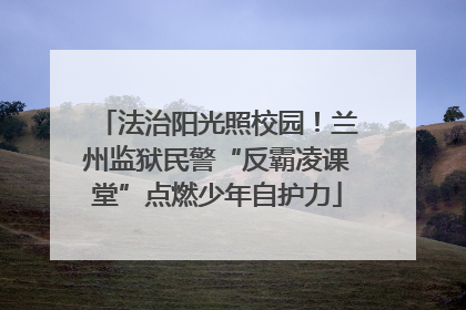 法治阳光照校园！兰州监狱民警“反霸凌课堂”点燃少年自护力