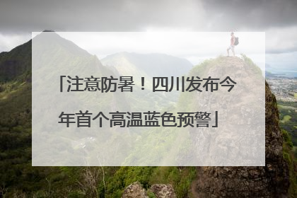 注意防暑！四川发布今年首个高温蓝色预警
