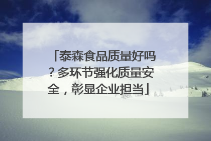 泰森食品质量好吗？多环节强化质量安全，彰显企业担当