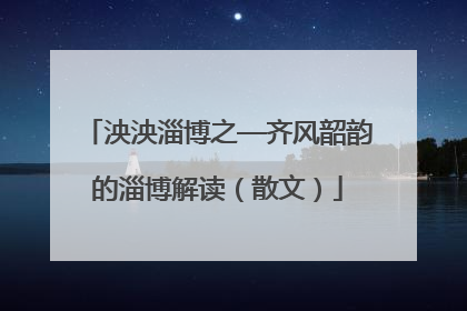 泱泱淄博之—齐风韶韵的淄博解读（散文）