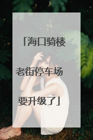 海口骑楼老街停车场要升级了