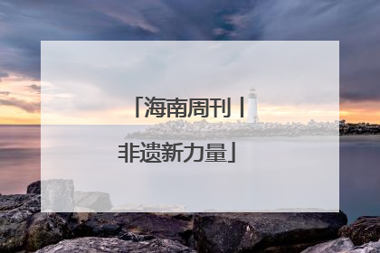 海南周刊丨非遗新力量