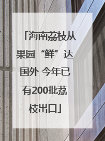 海南荔枝从果园“鲜”达国外 今年已有200批荔枝出口