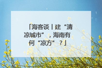 海客谈丨建“清凉城市”，海南有何“凉方”？