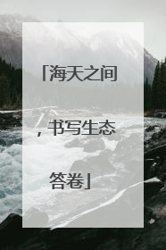 海天之间，书写生态答卷