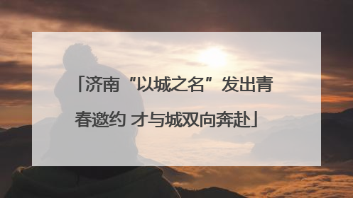 济南“以城之名”发出青春邀约 才与城双向奔赴