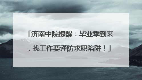 济南中院提醒：毕业季到来，找工作要谨防求职陷阱！