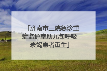 济南市三院急诊重症监护室助九旬呼吸衰竭患者重生