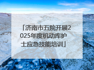 济南市五院开展2025年度机动库护士应急技能培训