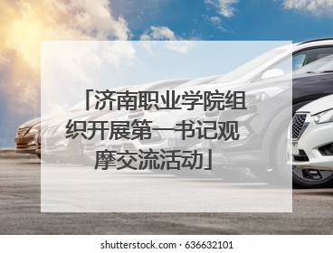 济南职业学院组织开展第一书记观摩交流活动