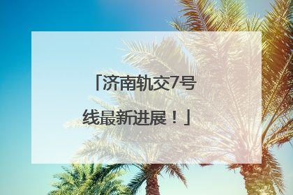 济南轨交7号线最新进展！