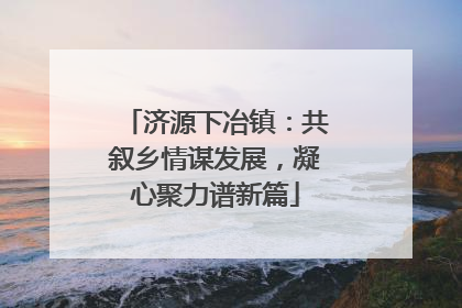 济源下冶镇：共叙乡情谋发展，凝心聚力谱新篇