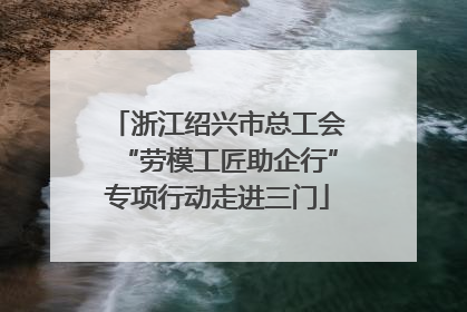 浙江绍兴市总工会“劳模工匠助企行”专项行动走进三门