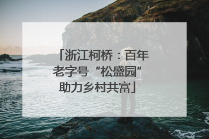 浙江柯桥：百年老字号“松盛园”助力乡村共富