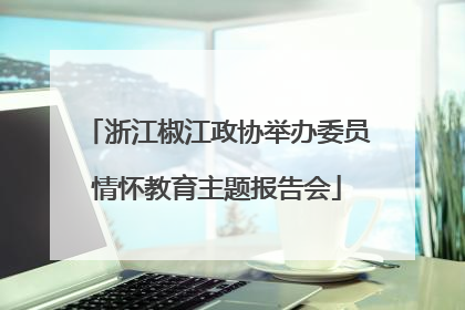 浙江椒江政协举办委员情怀教育主题报告会
