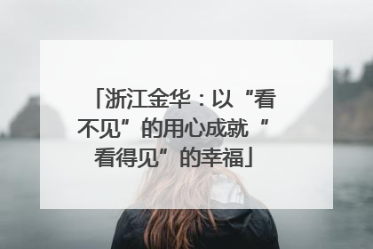 浙江金华：以“看不见”的用心成就“看得见”的幸福