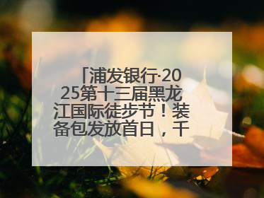 浦发银行·2025第十三届黑龙江国际徒步节！装备包发放首日，千余人领取