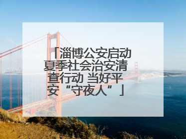 淄博公安启动夏季社会治安清查行动 当好平安“守夜人”