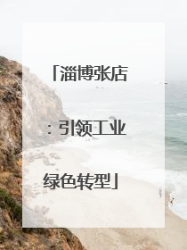 淄博张店：引领工业绿色转型