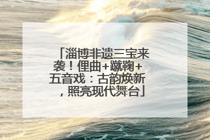 淄博非遗三宝来袭！俚曲+蹴鞠+五音戏：古韵焕新，照亮现代舞台