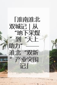 淮南淮北双城记｜从“地下采煤”到“天上助力”——淮北“双新”产业突围记