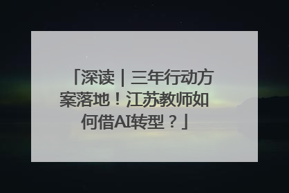 深读｜三年行动方案落地！江苏教师如何借AI转型？