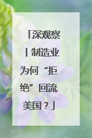 深观察丨制造业为何“拒绝”回流美国？