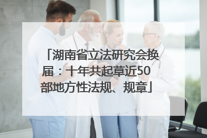 湖南省立法研究会换届：十年共起草近50部地方性法规、规章