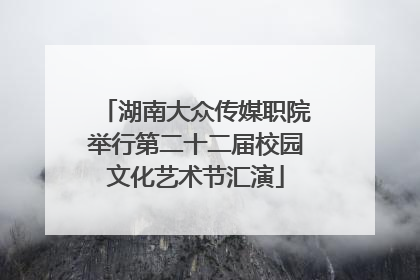 湖南大众传媒职院举行第二十二届校园文化艺术节汇演