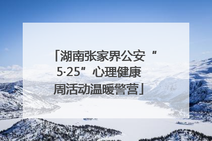 湖南张家界公安“5·25”心理健康周活动温暖警营