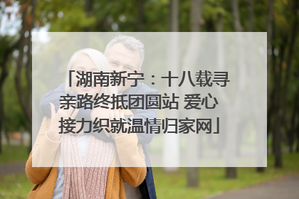 湖南新宁：十八载寻亲路终抵团圆站 爱心接力织就温情归家网