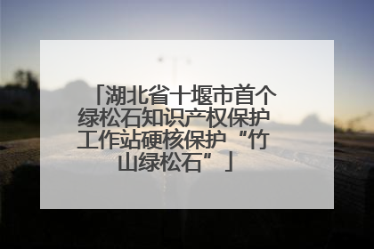 湖北省十堰市首个绿松石知识产权保护工作站硬核保护“竹山绿松石”