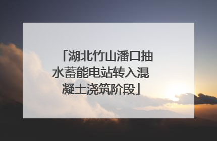 湖北竹山潘口抽水蓄能电站转入混凝土浇筑阶段