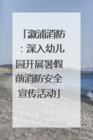 溆浦消防：深入幼儿园开展暑假前消防安全宣传活动