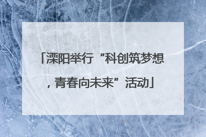 溧阳举行“科创筑梦想，青春向未来”活动
