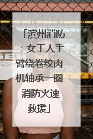 滨州消防：女工人手臂绕卷绞肉机轴承一圈 消防火速救援