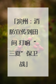 滨州：消防宣传到田间 打响“三夏”保卫战