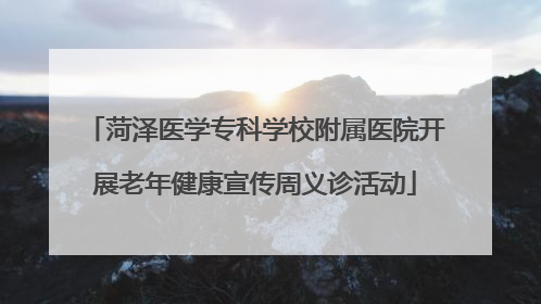 菏泽医学专科学校附属医院开展老年健康宣传周义诊活动