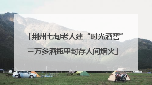 荆州七旬老人建“时光酒窖” 三万多酒瓶里封存人间烟火