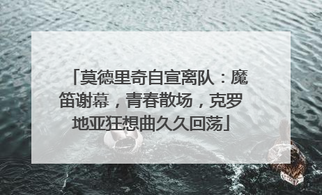 莫德里奇自宣离队：魔笛谢幕，青春散场，克罗地亚狂想曲久久回荡