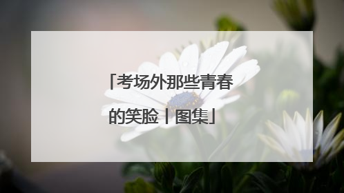 考场外那些青春的笑脸丨图集