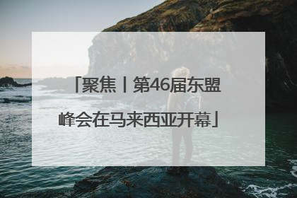聚焦丨第46届东盟峰会在马来西亚开幕
